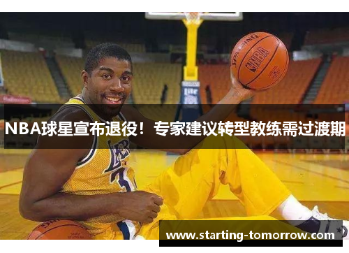 NBA球星宣布退役！专家建议转型教练需过渡期